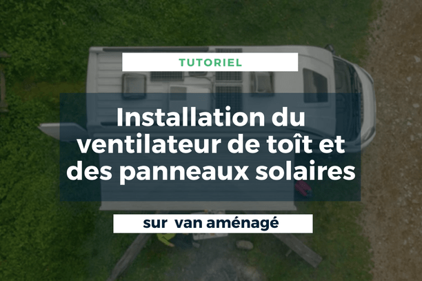 Tutoriel: Installation du ventilateur de toît et des panneaux solaires (étapes par étapes) - Vanlife-Store